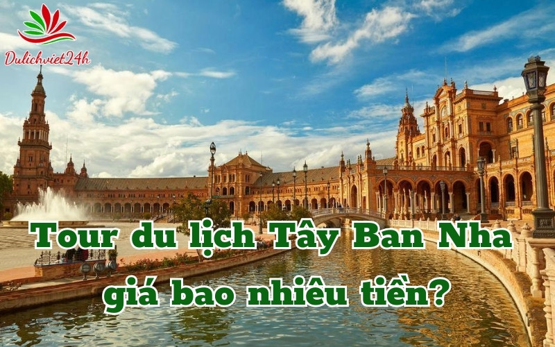 Tour du lịch Tây Ban Nha giá bao nhiêu tiền
