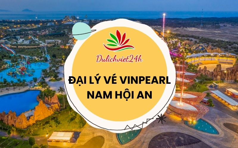Đại lý vé Vinpearl Nam Hội An