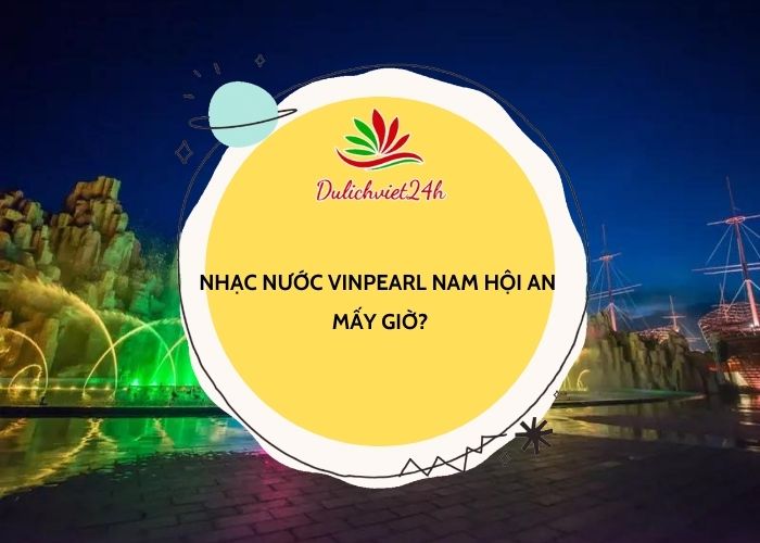 nhạc nước vinpearl nam hội an mấy giờ